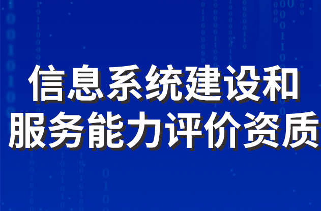 信息系統建設和服務能力評價資質 信息系統建設和服務能力評價資質